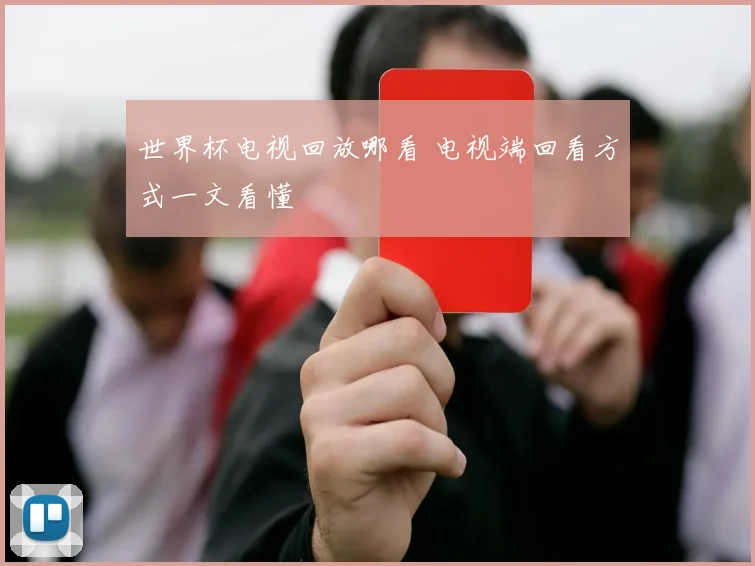 世界杯电视回放哪看 电视端回看方式一文看懂