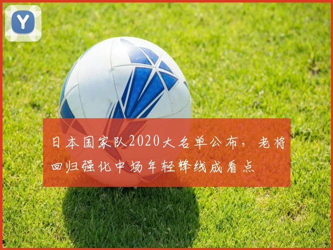 日本国家队2020大名单公布，老将回归强化中场年轻锋线成看点