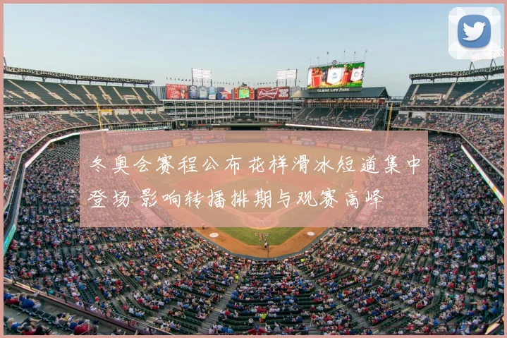 冬奥会赛程公布花样滑冰短道集中登场 影响转播排期与观赛高峰