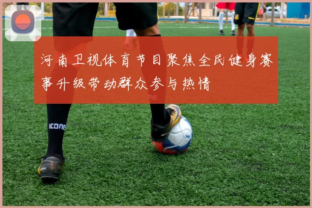 河南卫视体育节目聚焦全民健身赛事升级带动群众参与热情