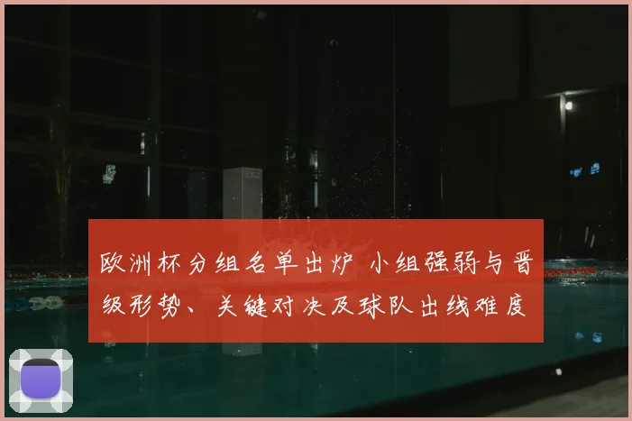 欧洲杯分组名单出炉 小组强弱与晋级形势、关键对决及球队出线难度
