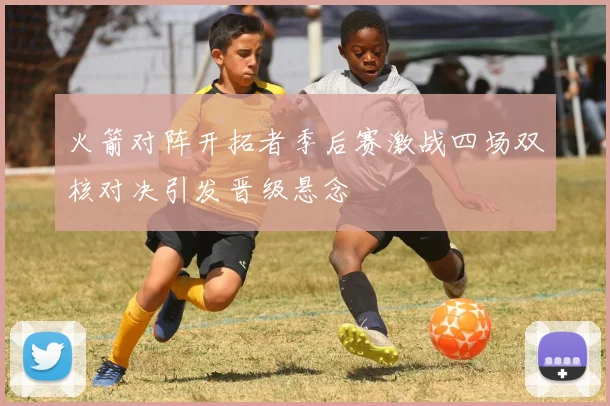 火箭对阵开拓者季后赛激战四场双核对决引发晋级悬念