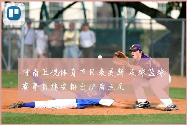 河南卫视体育节目表更新 足球篮球赛事直播安排出炉看点足