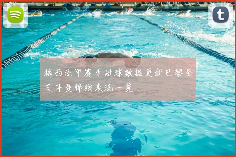 梅西法甲赛季进球数据更新巴黎圣日耳曼锋线表现一览