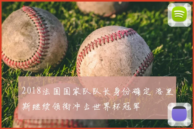 2018法国国家队队长身份确定 洛里斯继续领衔冲击世界杯冠军