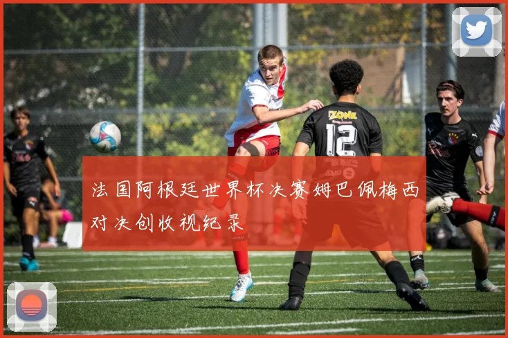 法国阿根廷世界杯决赛姆巴佩梅西对决创收视纪录