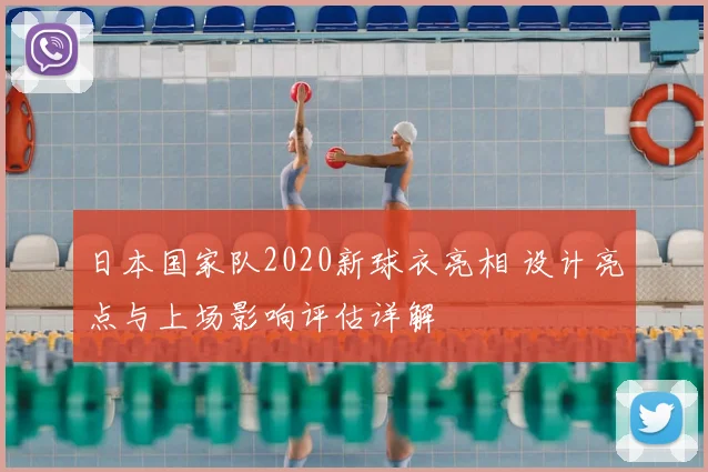 日本国家队2020新球衣亮相 设计亮点与上场影响评估详解