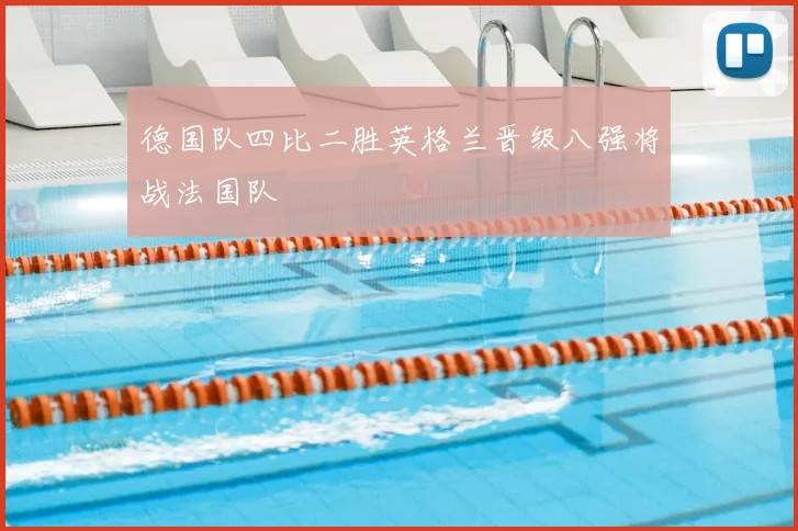 德国队四比二胜英格兰晋级八强将战法国队