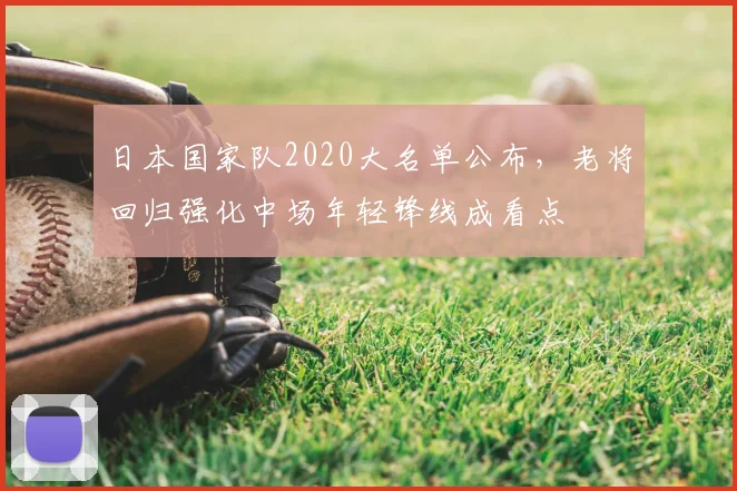 日本国家队2020大名单公布，老将回归强化中场年轻锋线成看点