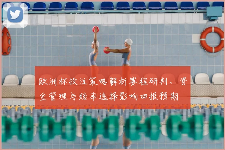 欧洲杯投注策略解析赛程研判、资金管理与赔率选择影响回报预期