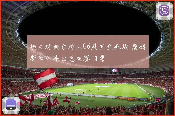 热火对凯尔特人G6展开生死战 詹姆斯率队冲击总决赛门票