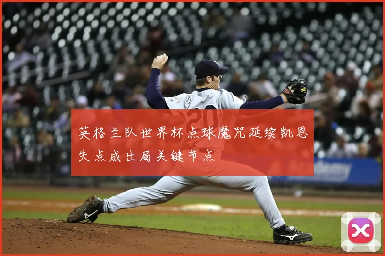 英格兰队世界杯点球魔咒延续凯恩失点成出局关键节点