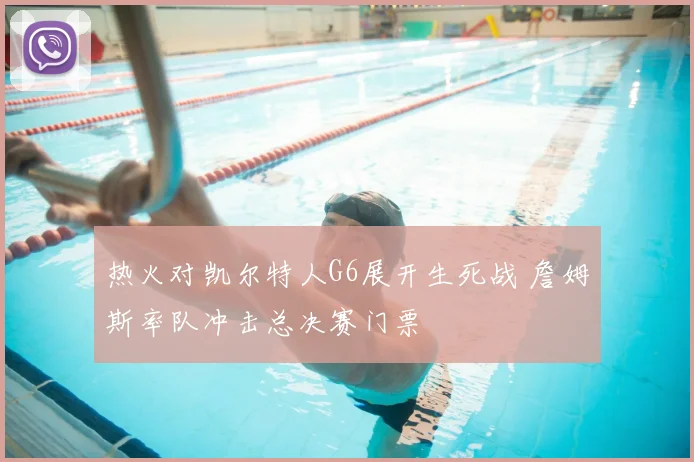 热火对凯尔特人G6展开生死战 詹姆斯率队冲击总决赛门票