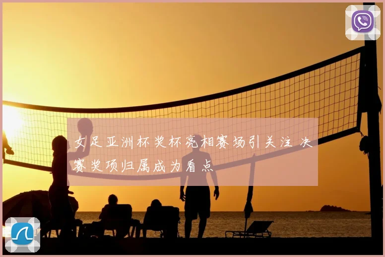 女足亚洲杯奖杯亮相赛场引关注 决赛奖项归属成为看点