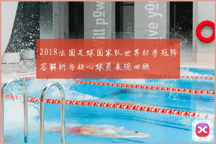 2018法国足球国家队世界杯夺冠阵容解析与核心球员表现回顾