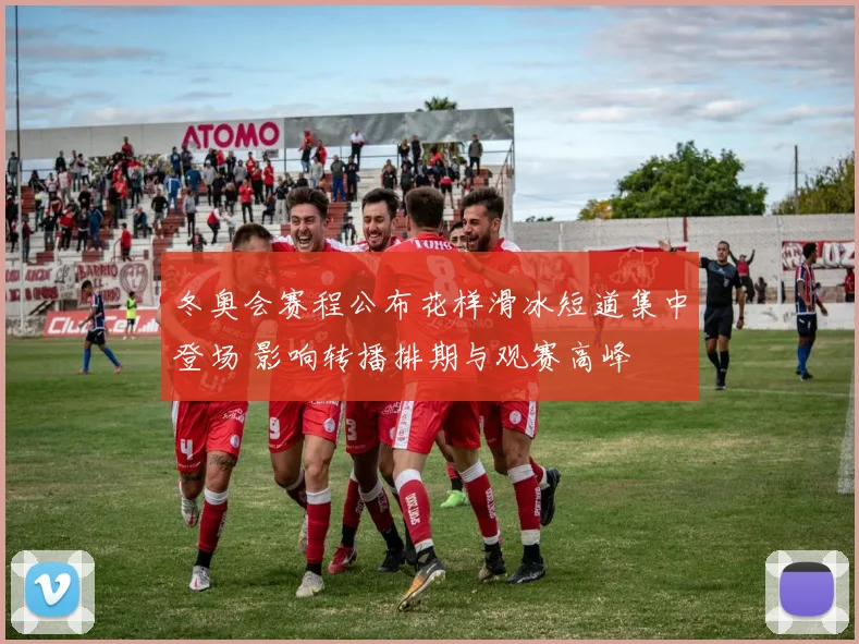 冬奥会赛程公布花样滑冰短道集中登场 影响转播排期与观赛高峰