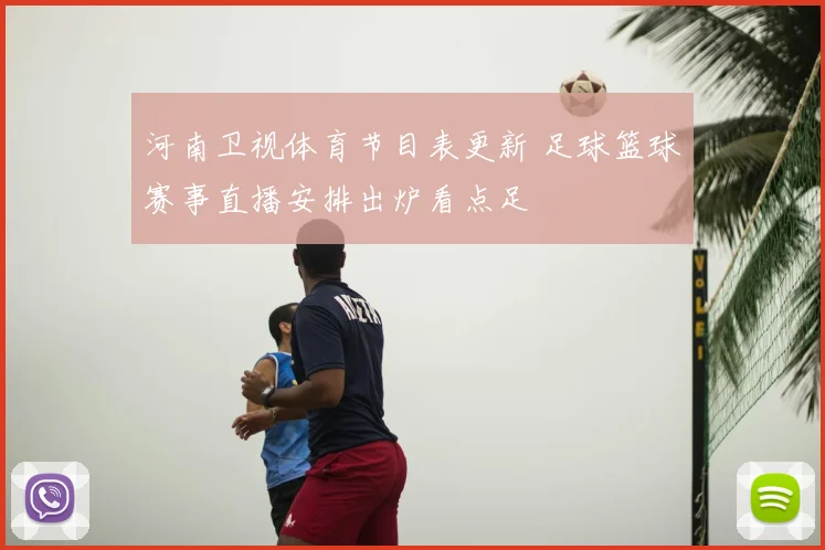 河南卫视体育节目表更新 足球篮球赛事直播安排出炉看点足