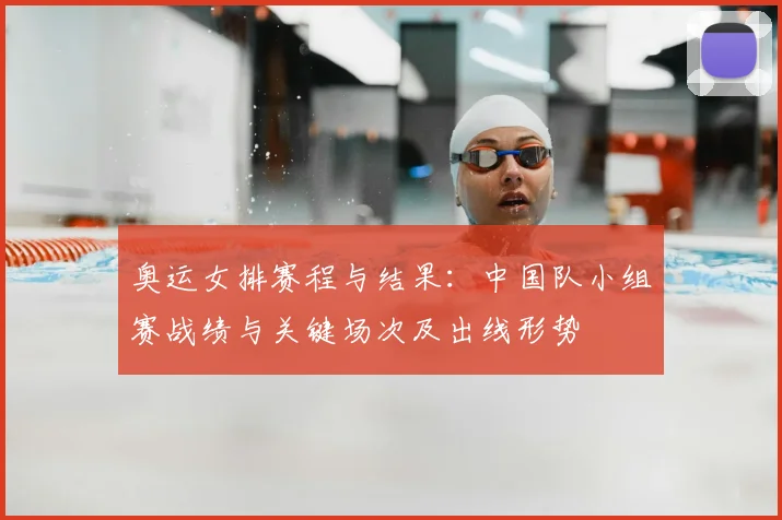 奥运女排赛程与结果：中国队小组赛战绩与关键场次及出线形势